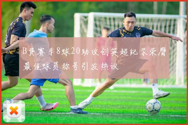 B费赛季8球20助攻创英超纪录荣膺最佳球员称号引发热议