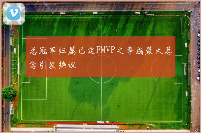 总冠军归属已定FMVP之争成最大悬念引发热议
