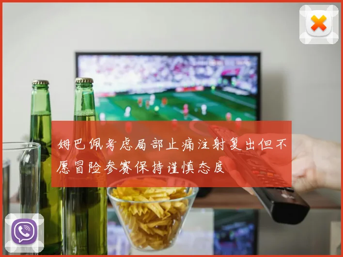 姆巴佩考虑局部止痛注射复出但不愿冒险参赛保持谨慎态度