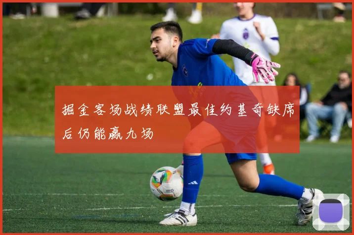掘金客场战绩联盟最佳约基奇缺席后仍能赢九场