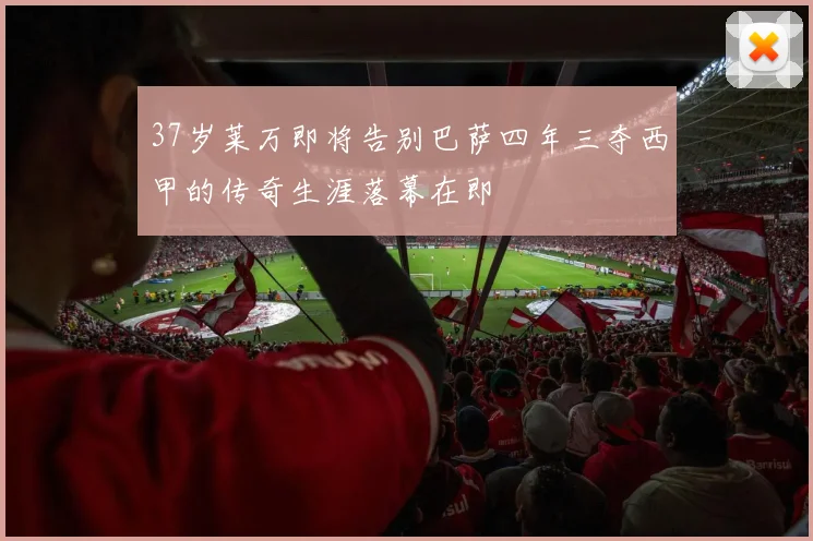 37岁莱万即将告别巴萨四年三夺西甲的传奇生涯落幕在即