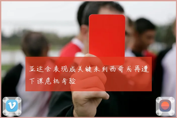 亚运会表现成关键米利西奇或再遭下课危机考验
