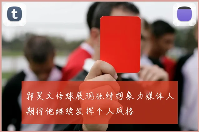 郭昊文传球展现独特想象力媒体人期待他继续发挥个人风格