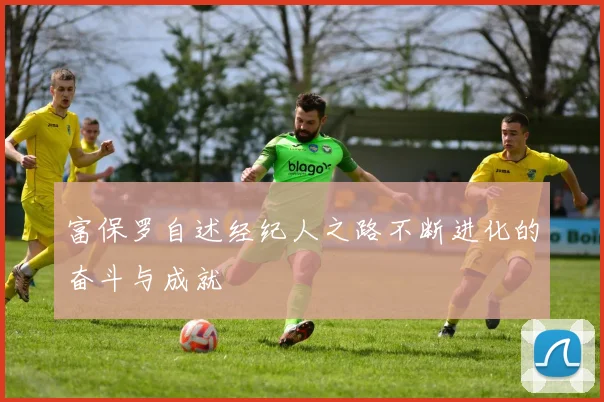 富保罗自述经纪人之路不断进化的奋斗与成就