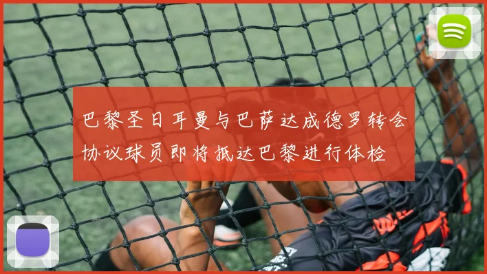 巴黎圣日耳曼与巴萨达成德罗转会协议球员即将抵达巴黎进行体检