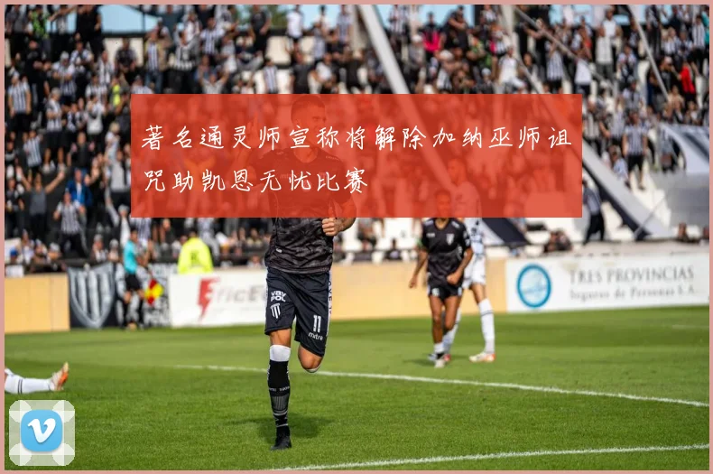 著名通灵师宣称将解除加纳巫师诅咒助凯恩无忧比赛