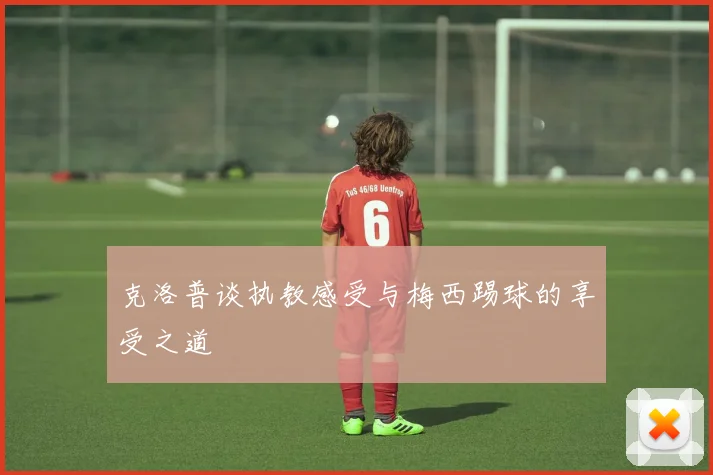 克洛普谈执教感受与梅西踢球的享受之道