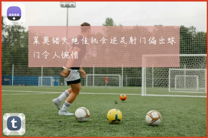 莱奥错失绝佳机会逆足射门偏出球门令人惋惜
